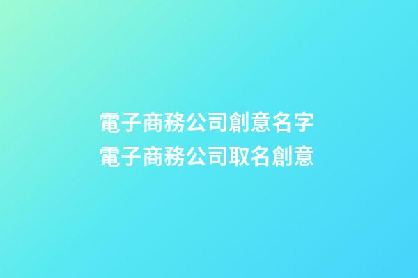 電子商務公司創意名字 電子商務公司取名創意-第1張-公司起名-玄機派